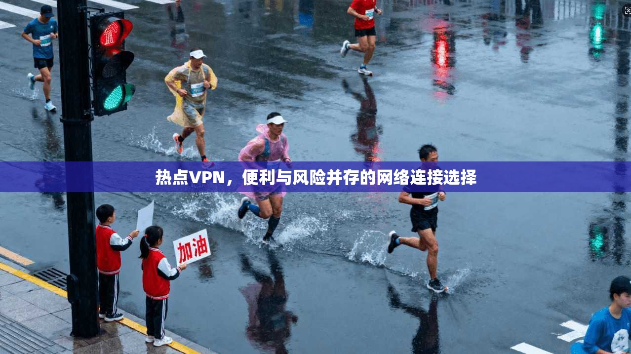 热点VPN，便利与风险并存的网络连接选择