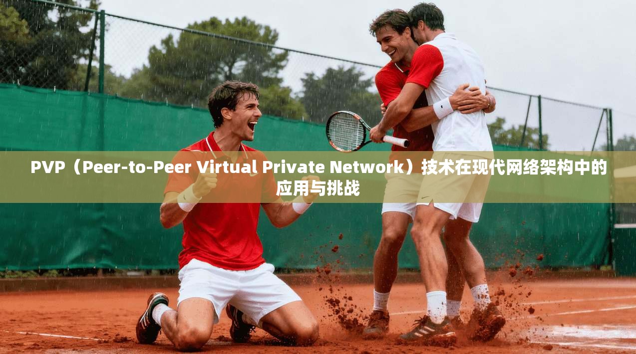 PVP（Peer-to-Peer Virtual Private Network）技术在现代网络架构中的应用与挑战