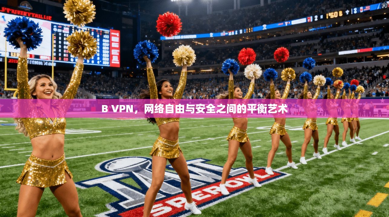 B VPN,网络自由与安全之间的平衡艺术 B VPN,网络自由与安全之间的平衡艺术