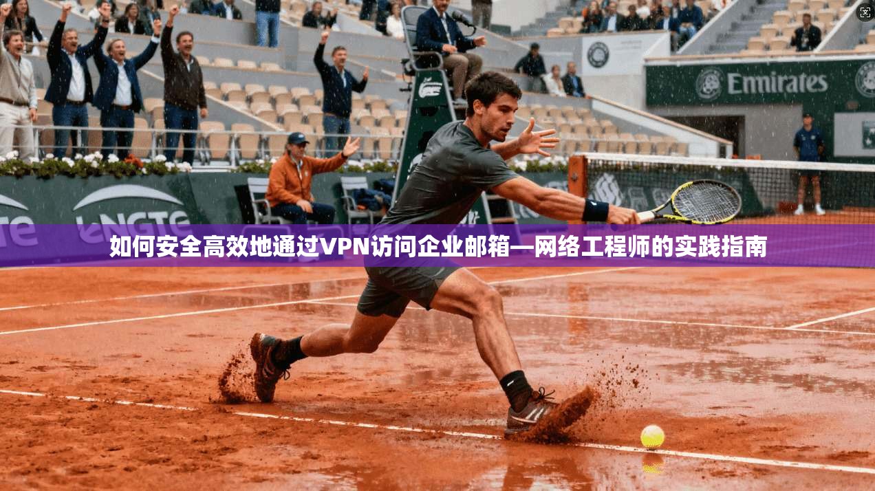 如何安全高效地通过VPN访问企业邮箱—网络工程师的实践指南 如何安全高效地通过VPN访问企业邮箱—网络工程师的实践指南