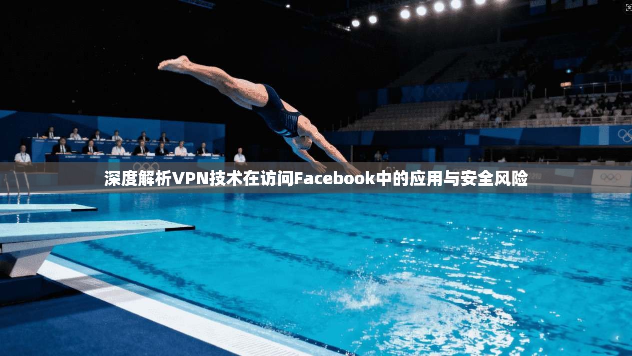 深度解析VPN技术在访问Facebook中的应用与安全风险 深度解析VPN技术在访问Facebook中的应用与安全风险