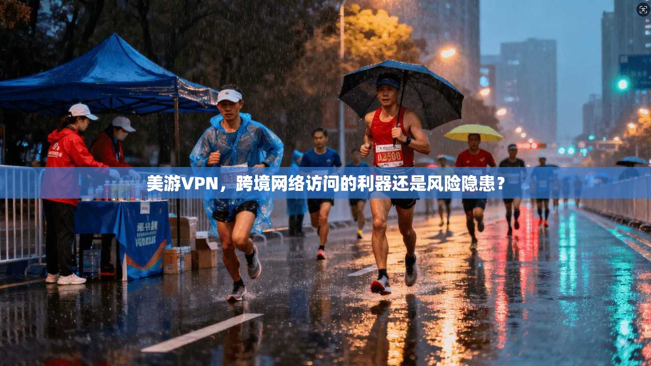 美游VPN,跨境网络访问的利器还是风险隐患? 美游VPN,跨境网络访问的利器还是风险隐患?