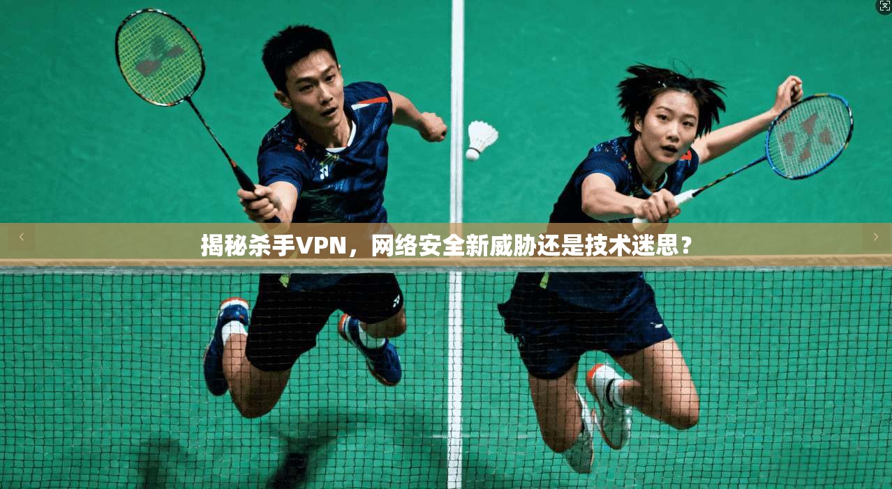 揭秘杀手VPN，网络安全新威胁还是技术迷思？