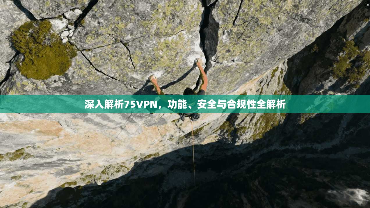 深入解析75VPN,功能、安全与合规性全解析 深入解析75VPN,功能、安全与合规性全解析