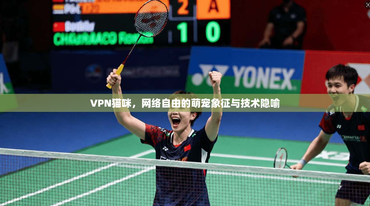 VPN猫咪，网络自由的萌宠象征与技术隐喻