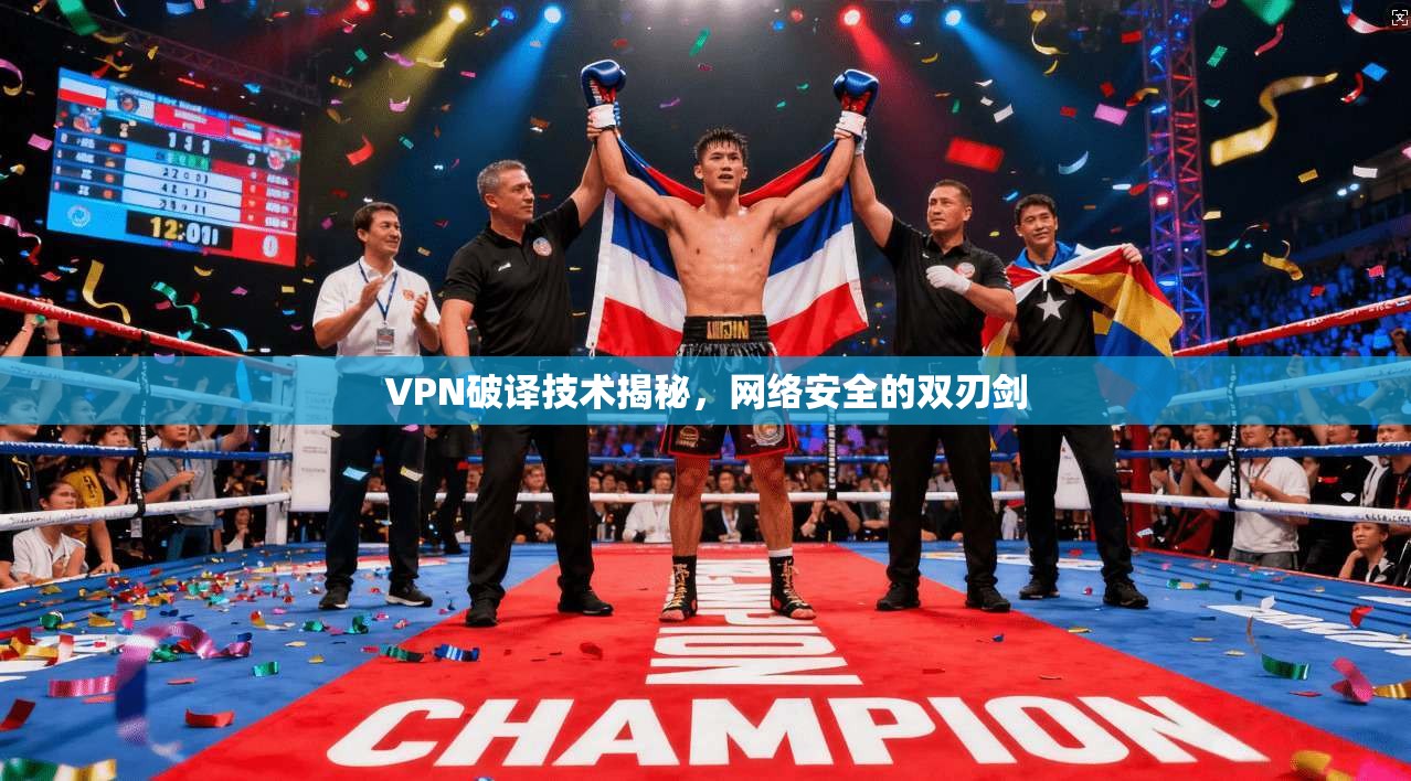 VPN破译技术揭秘,网络安全的双刃剑 VPN破译技术揭秘,网络安全的双刃剑