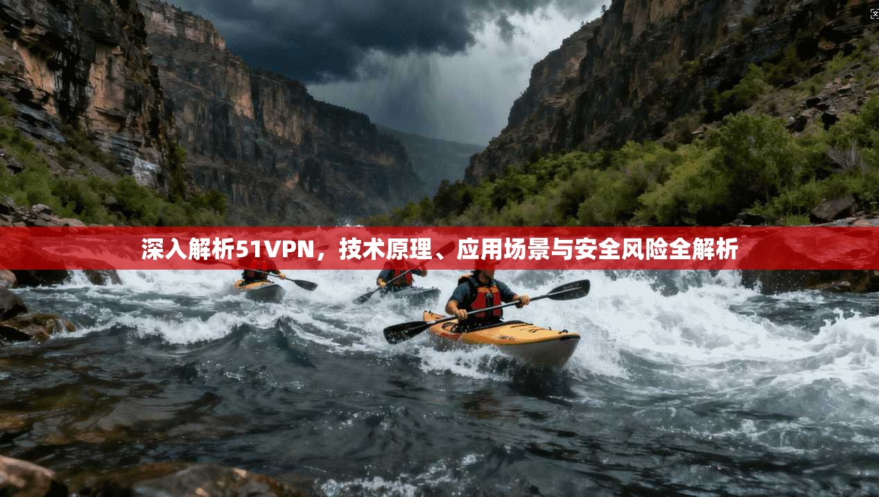 深入解析51VPN,技术原理、应用场景与安全风险全解析 深入解析51VPN,技术原理、应用场景与安全风险全解析