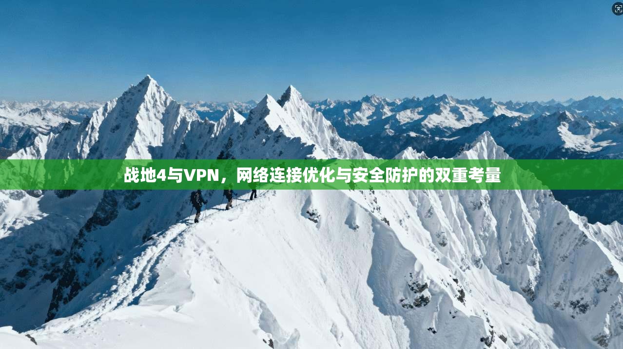 战地4与VPN，网络连接优化与安全防护的双重考量