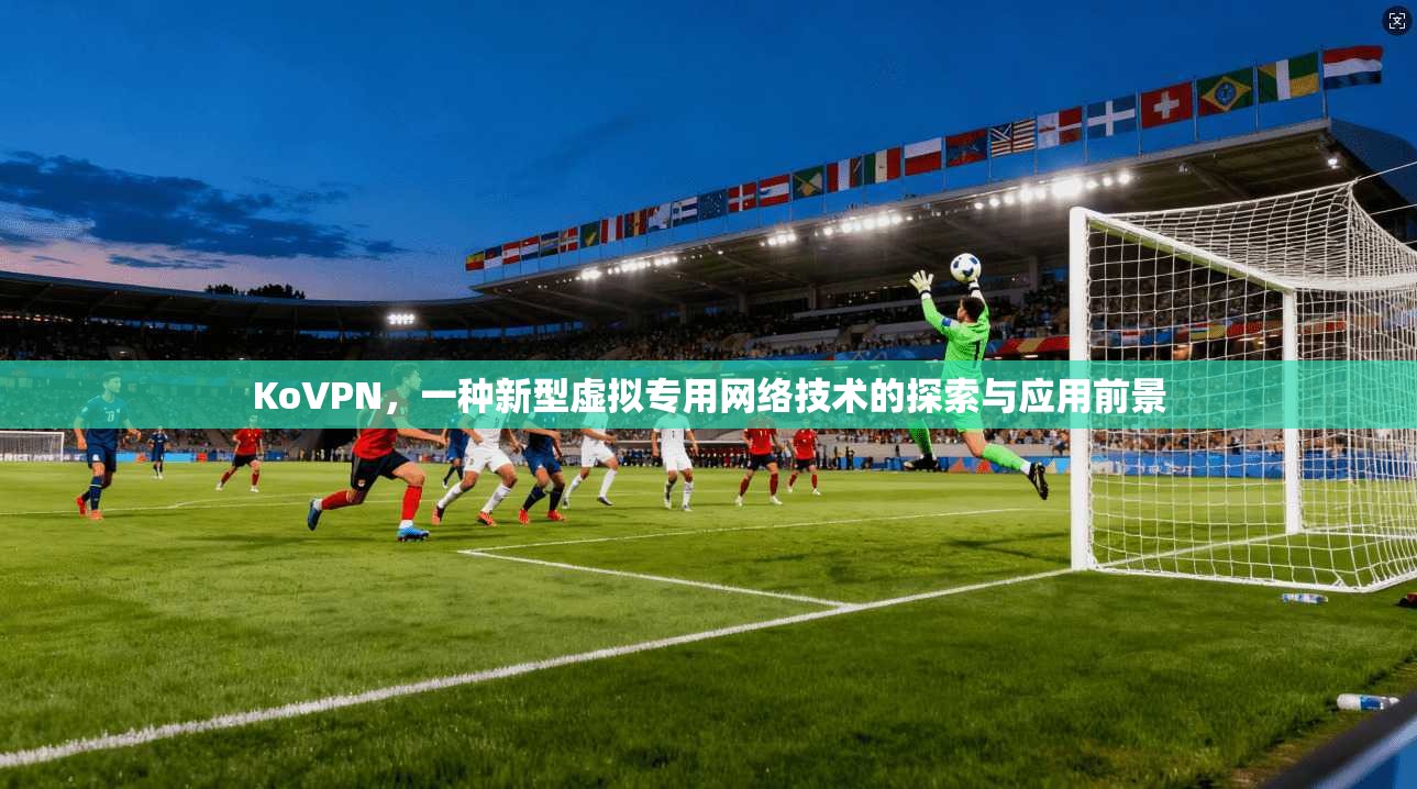 KoVPN，一种新型虚拟专用网络技术的探索与应用前景
