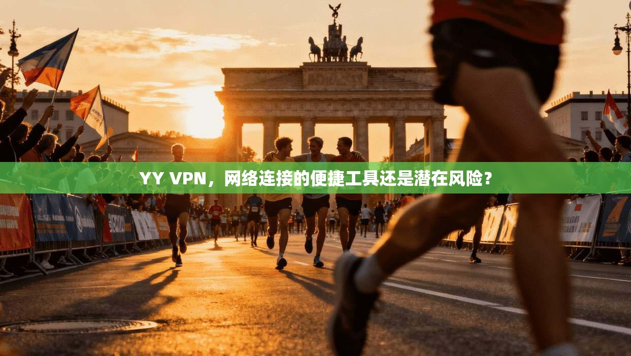 YY VPN，网络连接的便捷工具还是潜在风险？