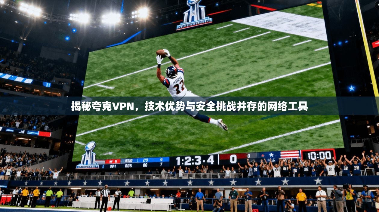 揭秘夸克VPN,技术优势与安全挑战并存的网络工具 揭秘夸克VPN,技术优势与安全挑战并存的网络工具