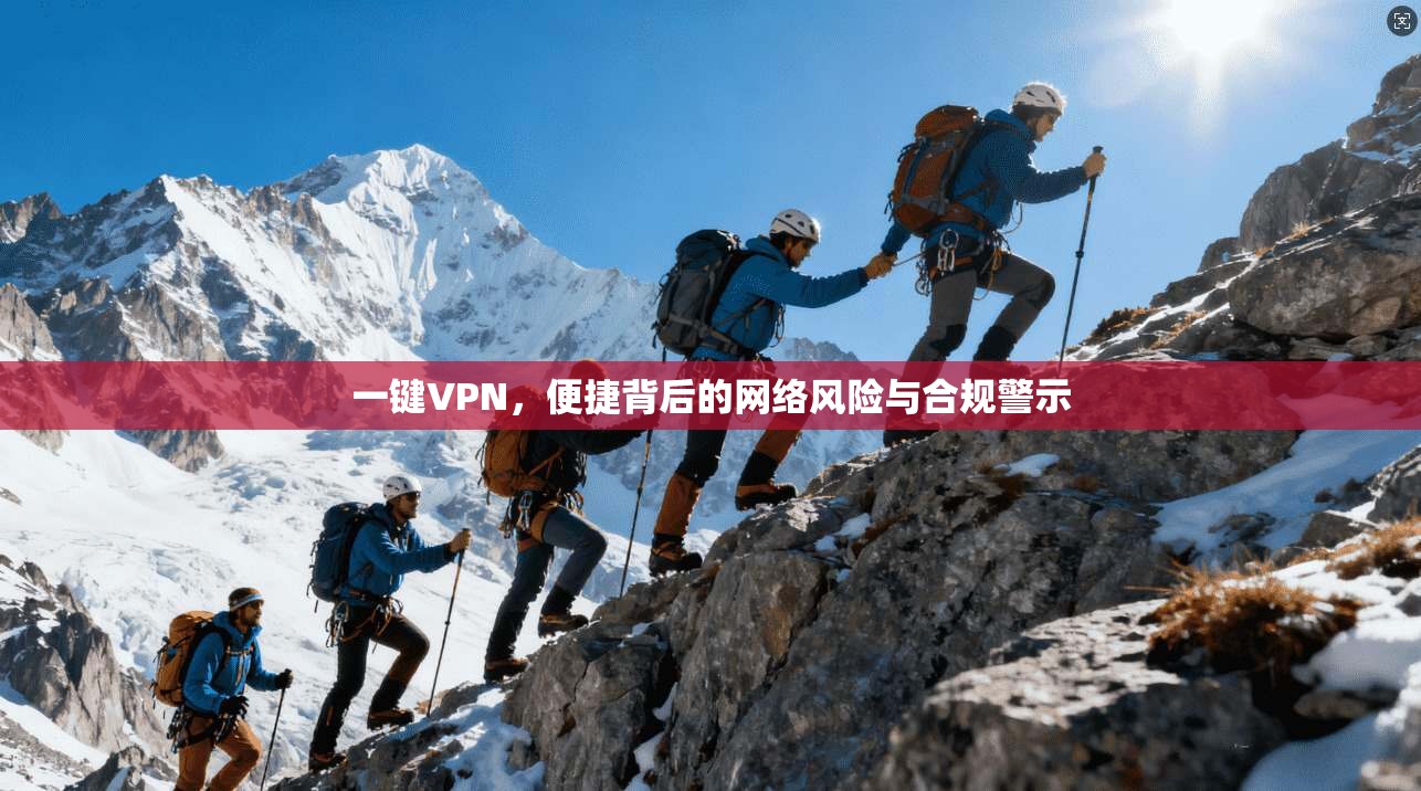 一键VPN,便捷背后的网络风险与合规警示 一键VPN,便捷背后的网络风险与合规警示
