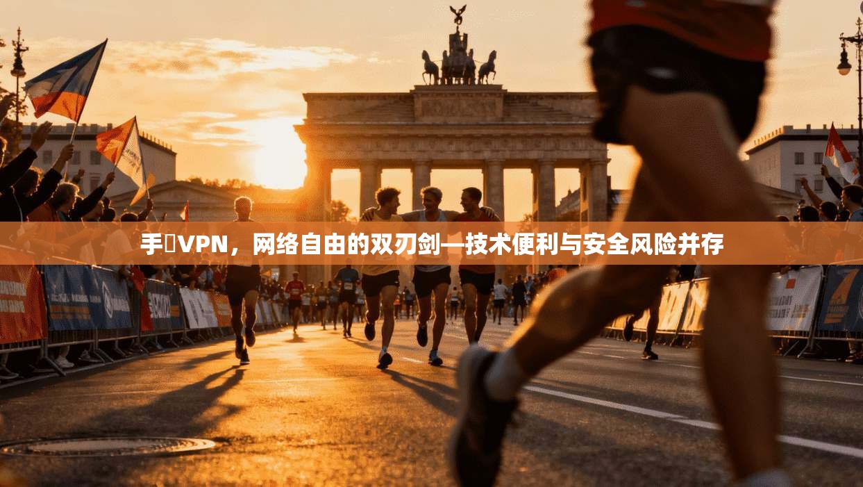 手檆VPN，网络自由的双刃剑—技术便利与安全风险并存