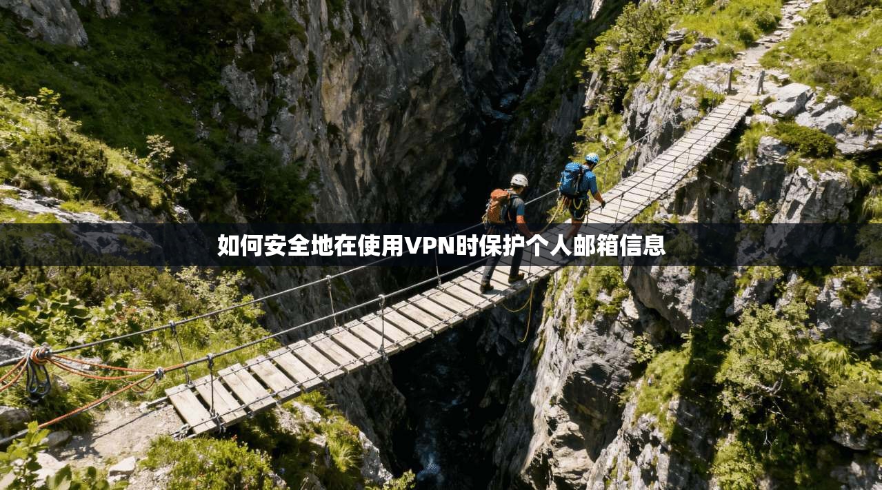 如何安全地在使用VPN时保护个人邮箱信息