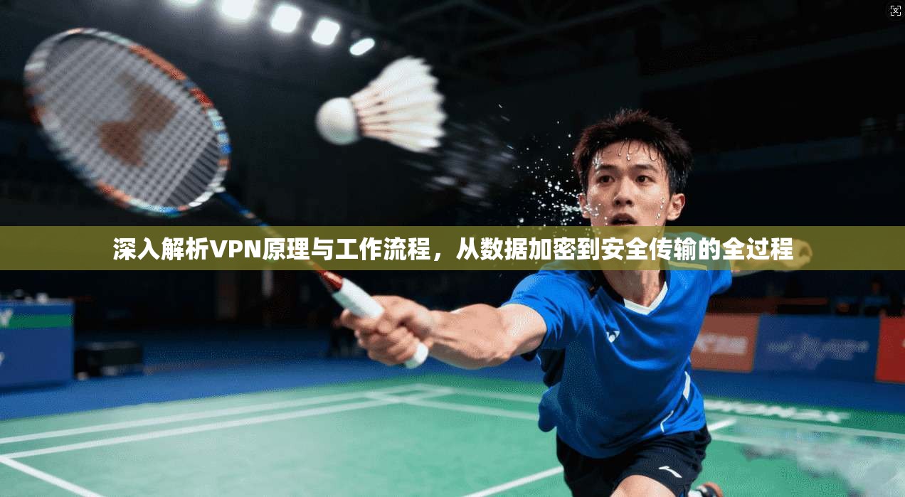 深入解析VPN原理与工作流程,从数据加密到安全传输的全过程 深入解析VPN原理与工作流程,从数据加密到安全传输的全过程