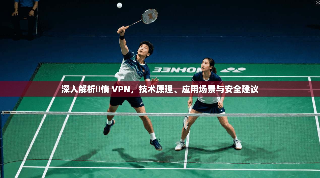 深入解析鏋惰 VPN,技术原理、应用场景与安全建议 深入解析鏋惰 VPN,技术原理、应用场景与安全建议