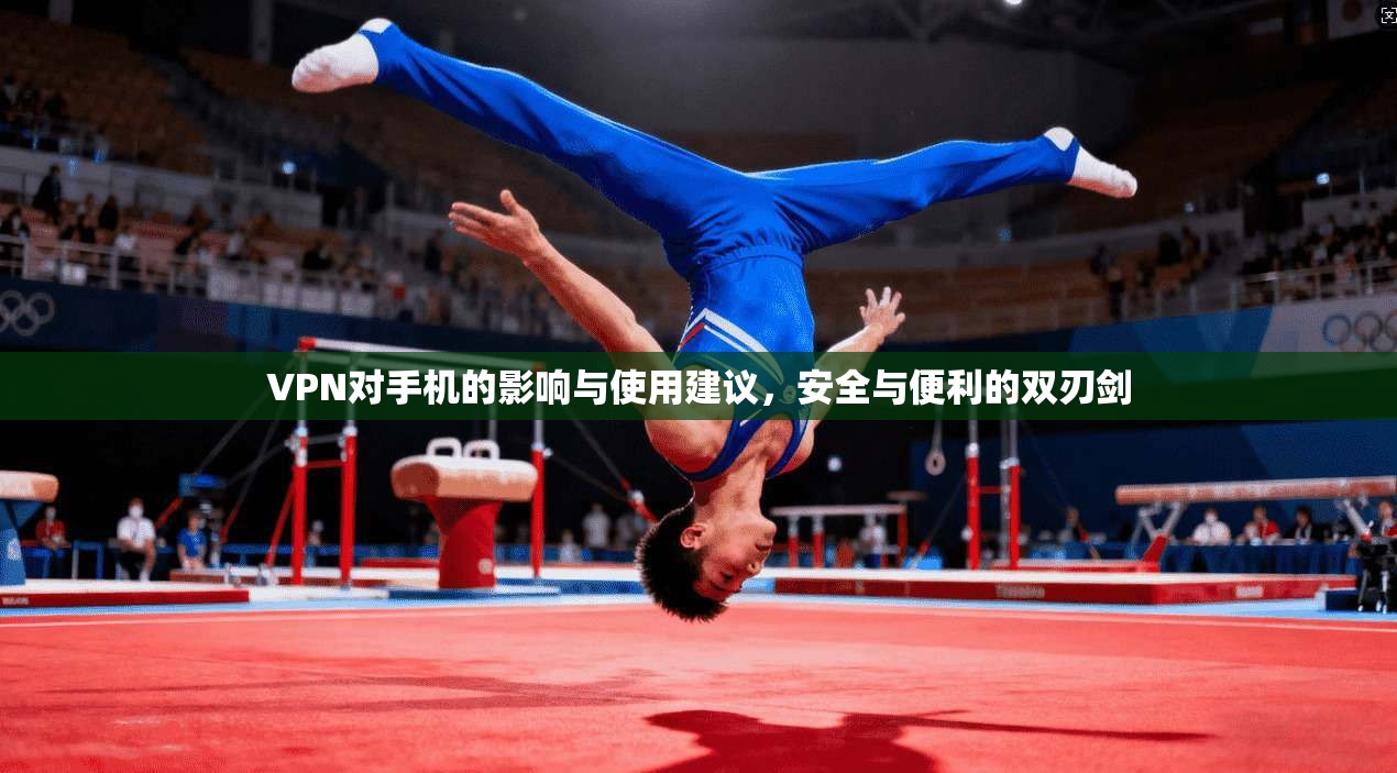 VPN对手机的影响与使用建议,安全与便利的双刃剑 VPN对手机的影响与使用建议,安全与便利的双刃剑
