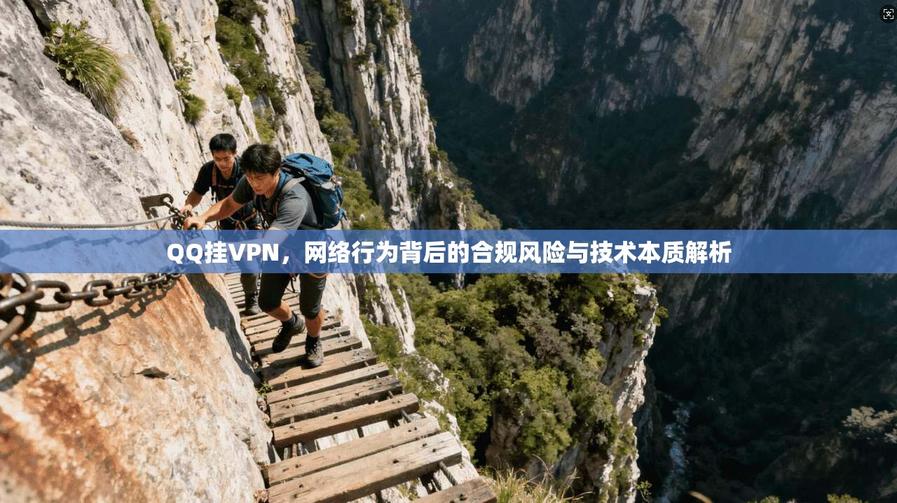 QQ挂VPN,网络行为背后的合规风险与技术本质解析 QQ挂VPN,网络行为背后的合规风险与技术本质解析
