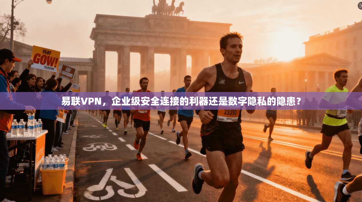 易联VPN,企业级安全连接的利器还是数字隐私的隐患? 易联VPN,企业级安全连接的利器还是数字隐私的隐患?