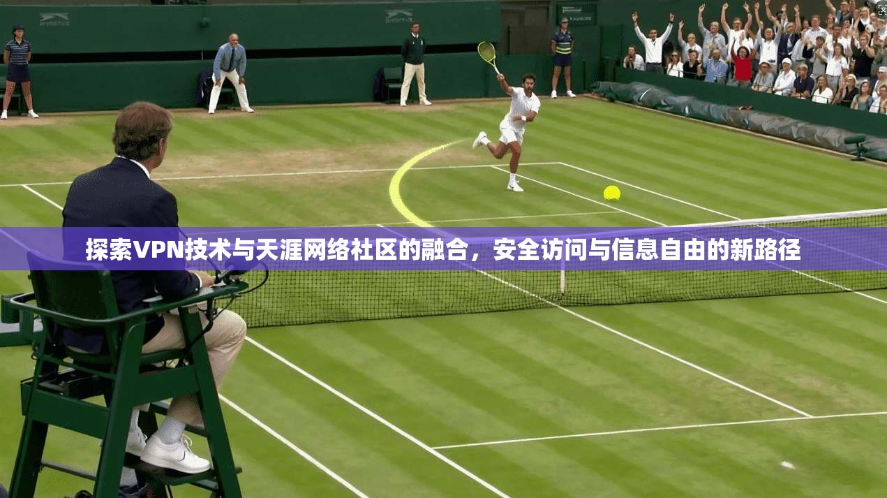 探索VPN技术与天涯网络社区的融合,安全访问与信息自由的新路径 探索VPN技术与天涯网络社区的融合,安全访问与信息自由的新路径