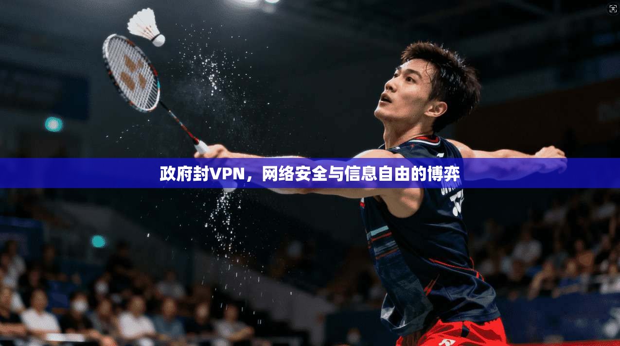政府封VPN,网络安全与信息自由的博弈 政府封VPN,网络安全与信息自由的博弈