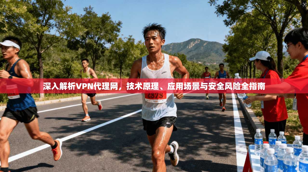 深入解析VPN代理网,技术原理、应用场景与安全风险全指南 深入解析VPN代理网,技术原理、应用场景与安全风险全指南