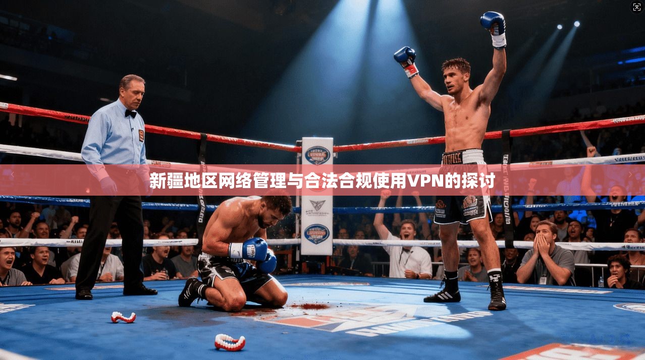 新疆地区网络管理与合法合规使用VPN的探讨 新疆地区网络管理与合法合规使用VPN的探讨