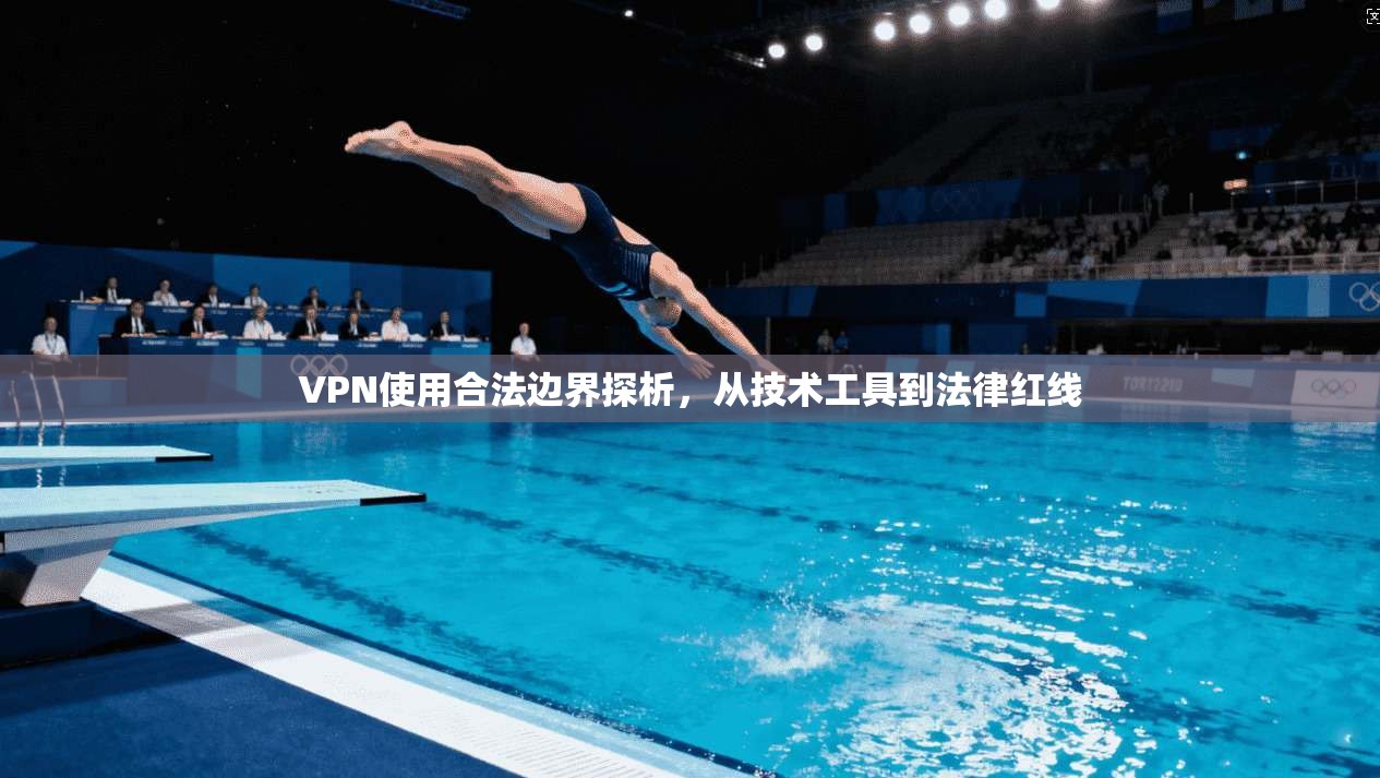 VPN使用合法边界探析，从技术工具到法律红线