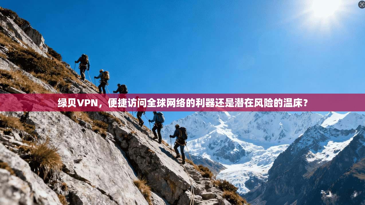 绿贝VPN,便捷访问全球网络的利器还是潜在风险的温床? 绿贝VPN,便捷访问全球网络的利器还是潜在风险的温床?