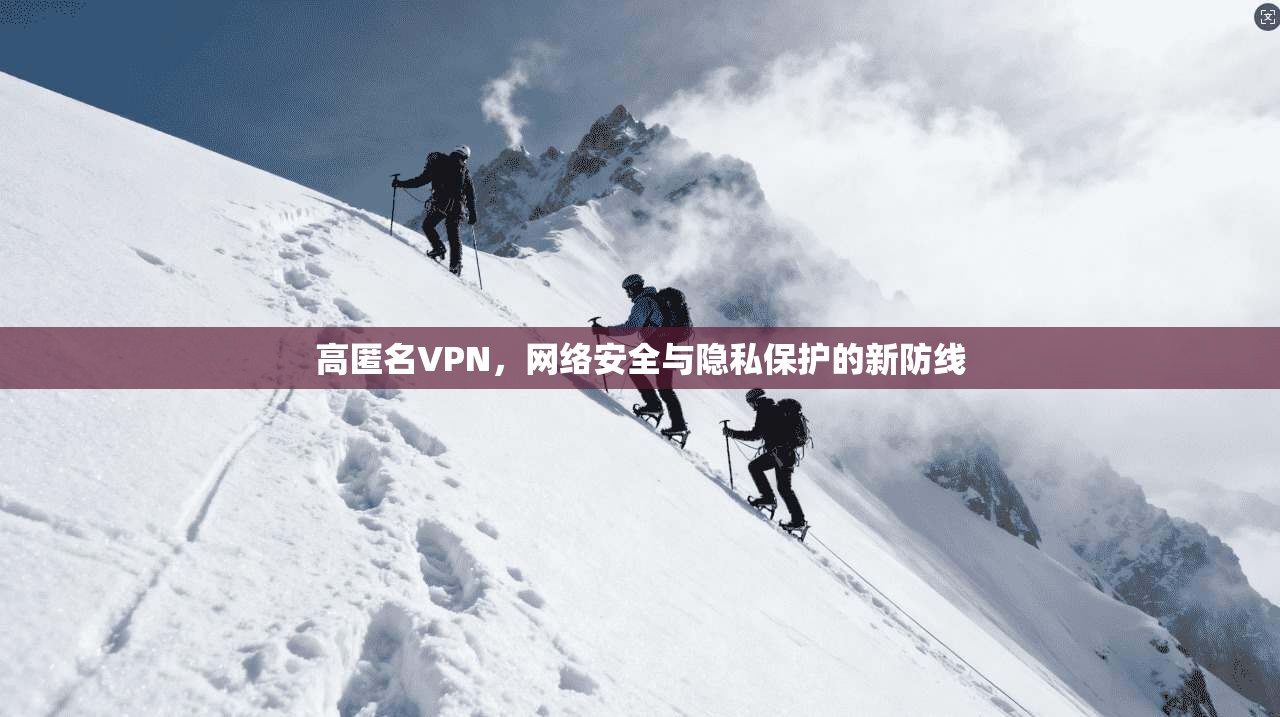 高匿名VPN，网络安全与隐私保护的新防线