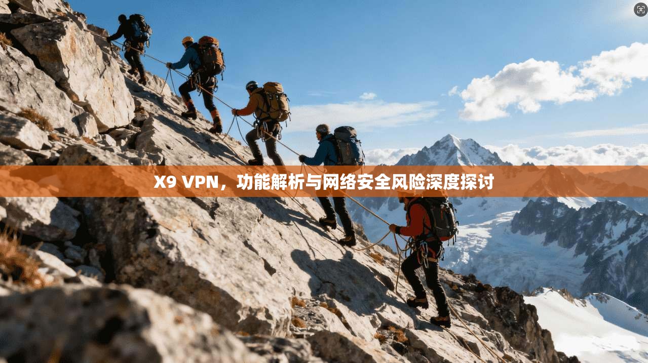X9 VPN,功能解析与网络安全风险深度探讨 X9 VPN,功能解析与网络安全风险深度探讨