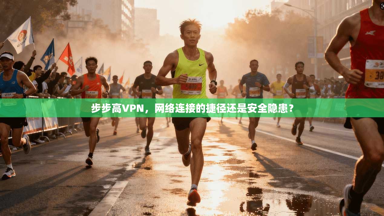 步步高VPN，网络连接的捷径还是安全隐患？