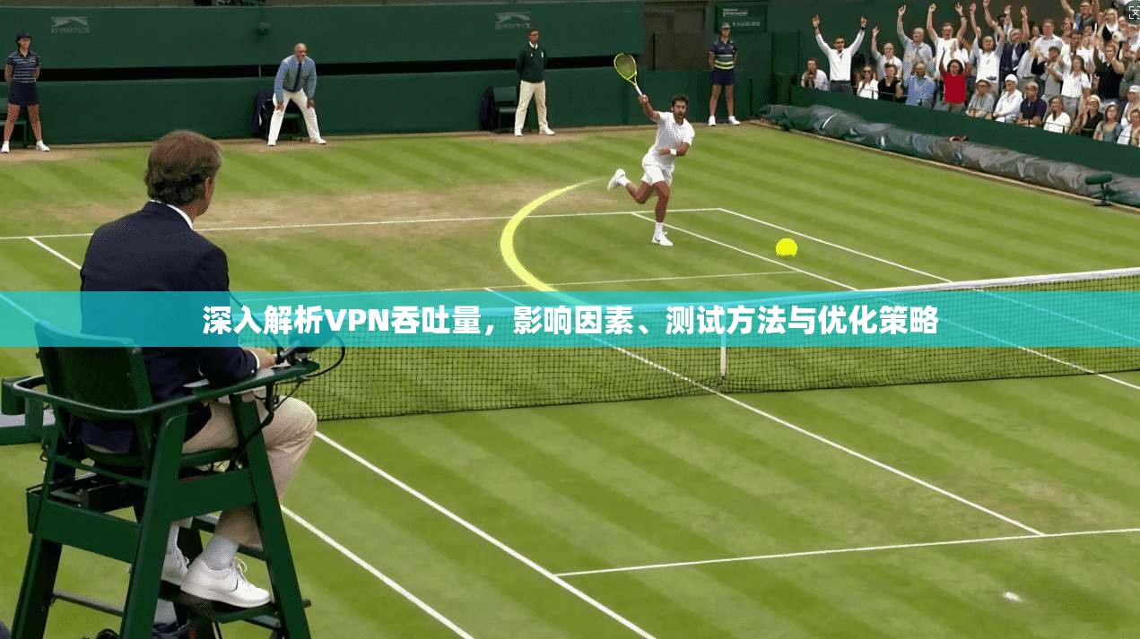深入解析VPN吞吐量,影响因素、测试方法与优化策略 深入解析VPN吞吐量,影响因素、测试方法与优化策略