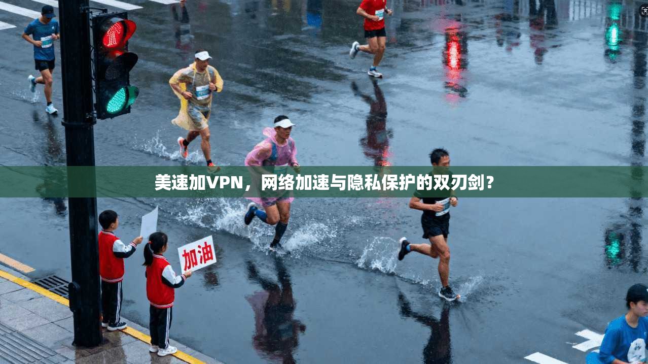 美速加VPN,网络加速与隐私保护的双刃剑? 美速加VPN,网络加速与隐私保护的双刃剑?