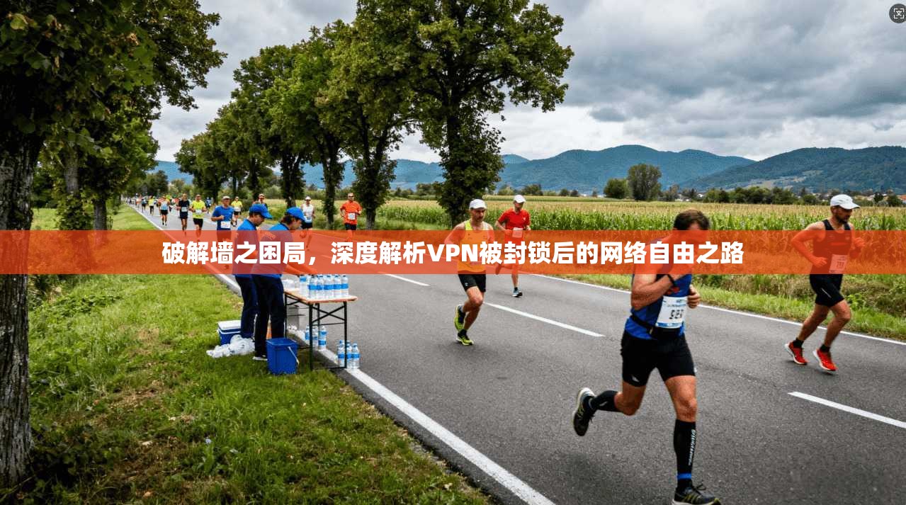 破解墙之困局,深度解析VPN被封锁后的网络自由之路 破解墙之困局,深度解析VPN被封锁后的网络自由之路