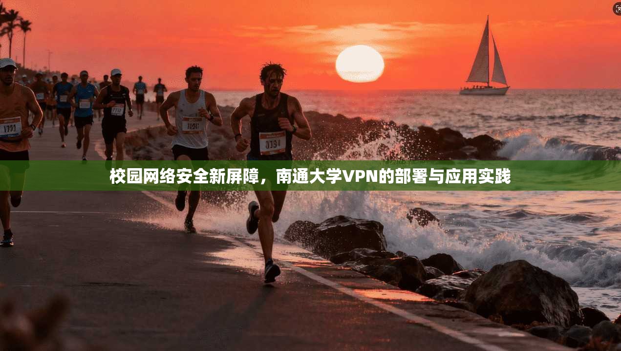 校园网络安全新屏障,南通大学VPN的部署与应用实践 校园网络安全新屏障,南通大学VPN的部署与应用实践