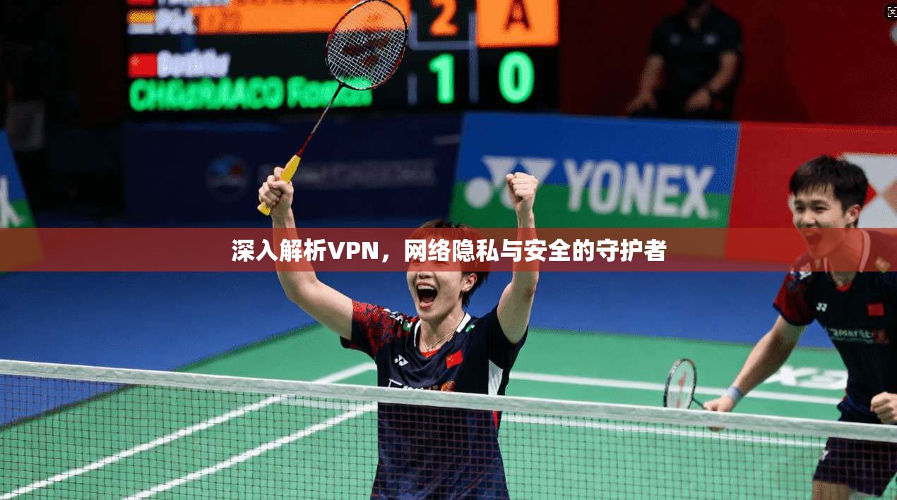 深入解析VPN,网络隐私与安全的守护者 深入解析VPN,网络隐私与安全的守护者