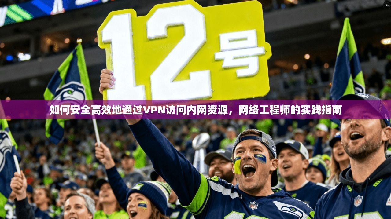 如何安全高效地通过VPN访问内网资源，网络工程师的实践指南