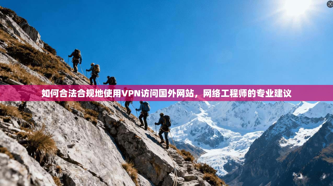 如何合法合规地使用VPN访问国外网站,网络工程师的专业建议 如何合法合规地使用VPN访问国外网站,网络工程师的专业建议