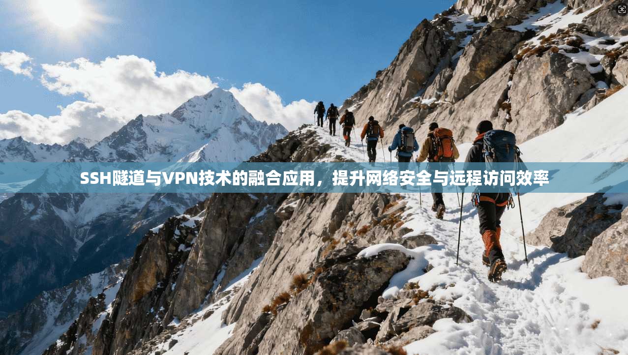 SSH隧道与VPN技术的融合应用,提升网络安全与远程访问效率 SSH隧道与VPN技术的融合应用,提升网络安全与远程访问效率