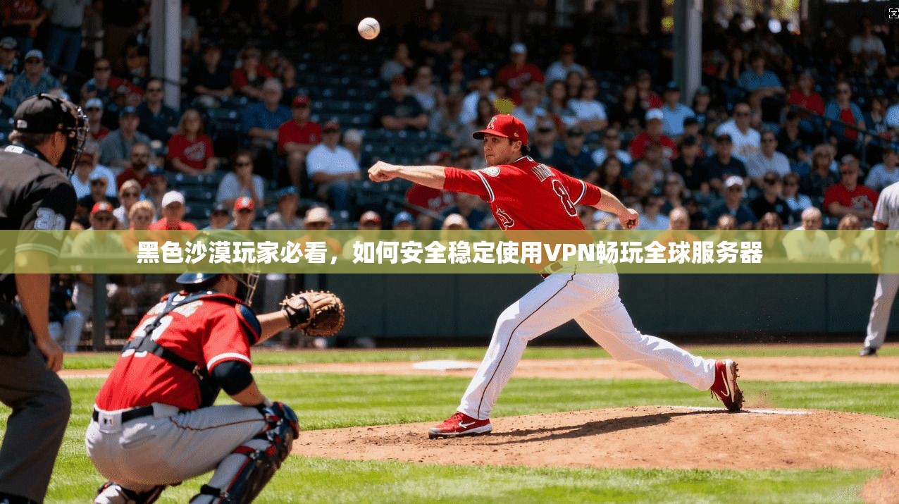黑色沙漠玩家必看,如何安全稳定使用VPN畅玩全球服务器 黑色沙漠玩家必看,如何安全稳定使用VPN畅玩全球服务器