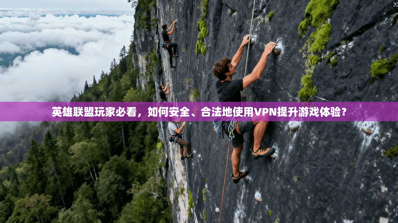 英雄联盟玩家必看，如何安全、合法地使用VPN提升游戏体验？