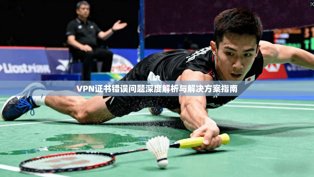 VPN证书错误问题深度解析与解决方案指南 VPN证书错误问题深度解析与解决方案指南
