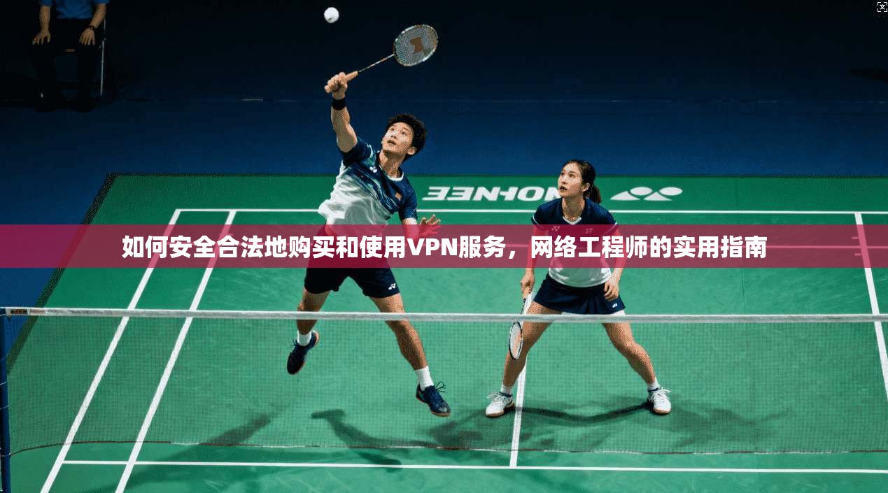如何安全合法地购买和使用VPN服务，网络工程师的实用指南