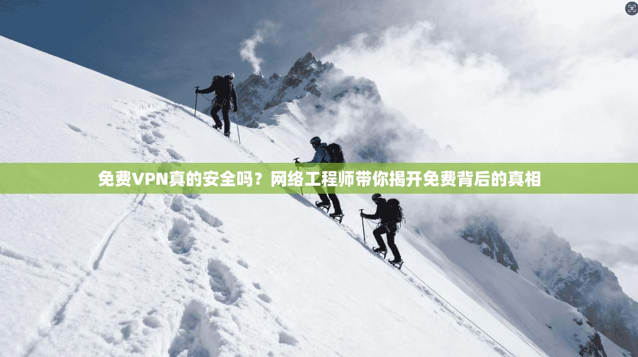 免费VPN真的安全吗?网络工程师带你揭开免费背后的真相 免费VPN真的安全吗?网络工程师带你揭开免费背后的真相