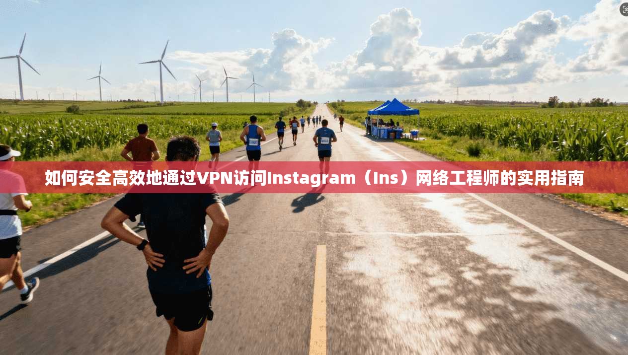 如何安全高效地通过VPN访问Instagram(Ins)网络工程师的实用指南 如何安全高效地通过VPN访问Instagram(Ins)网络工程师的实用指南