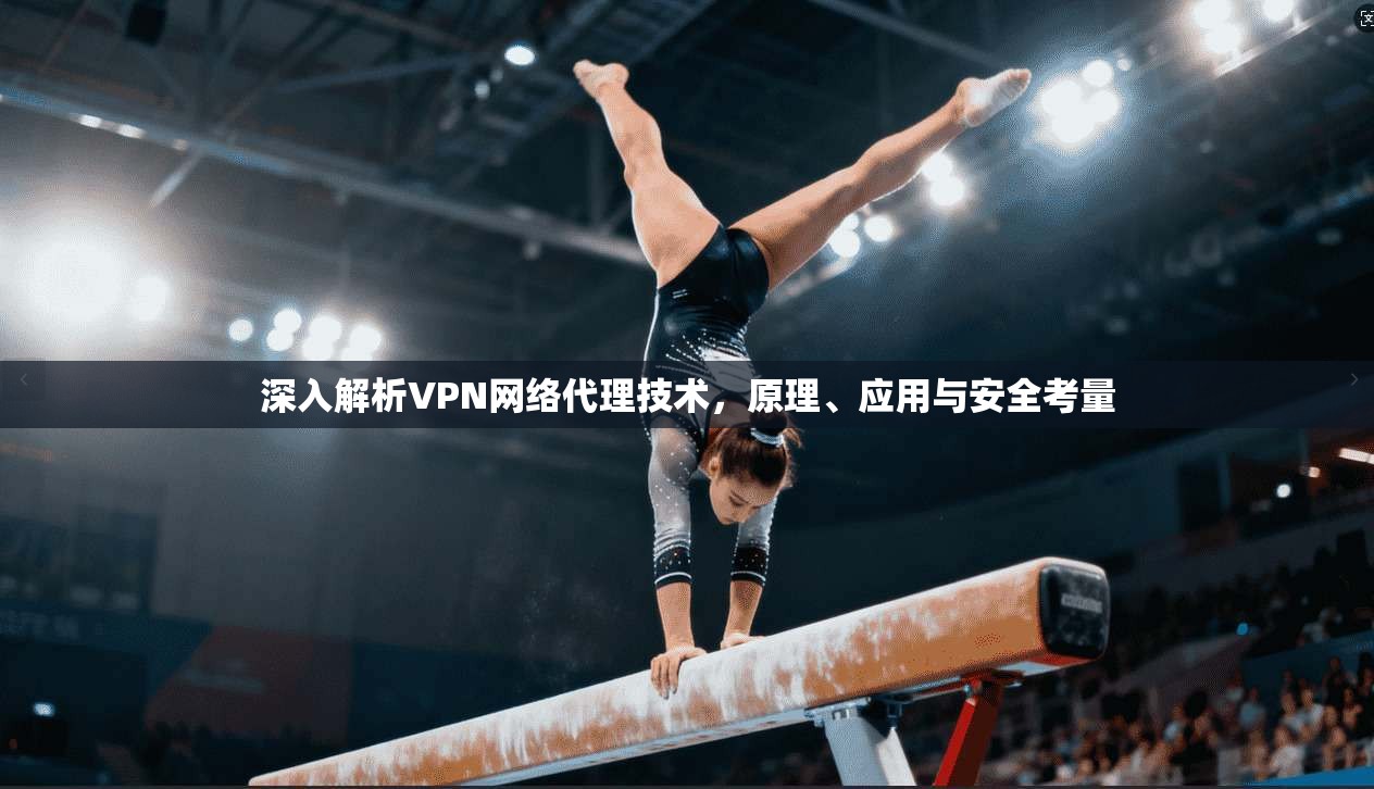 深入解析VPN网络代理技术，原理、应用与安全考量