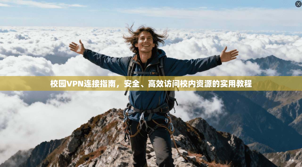 校园VPN连接指南,安全、高效访问校内资源的实用教程 校园VPN连接指南,安全、高效访问校内资源的实用教程