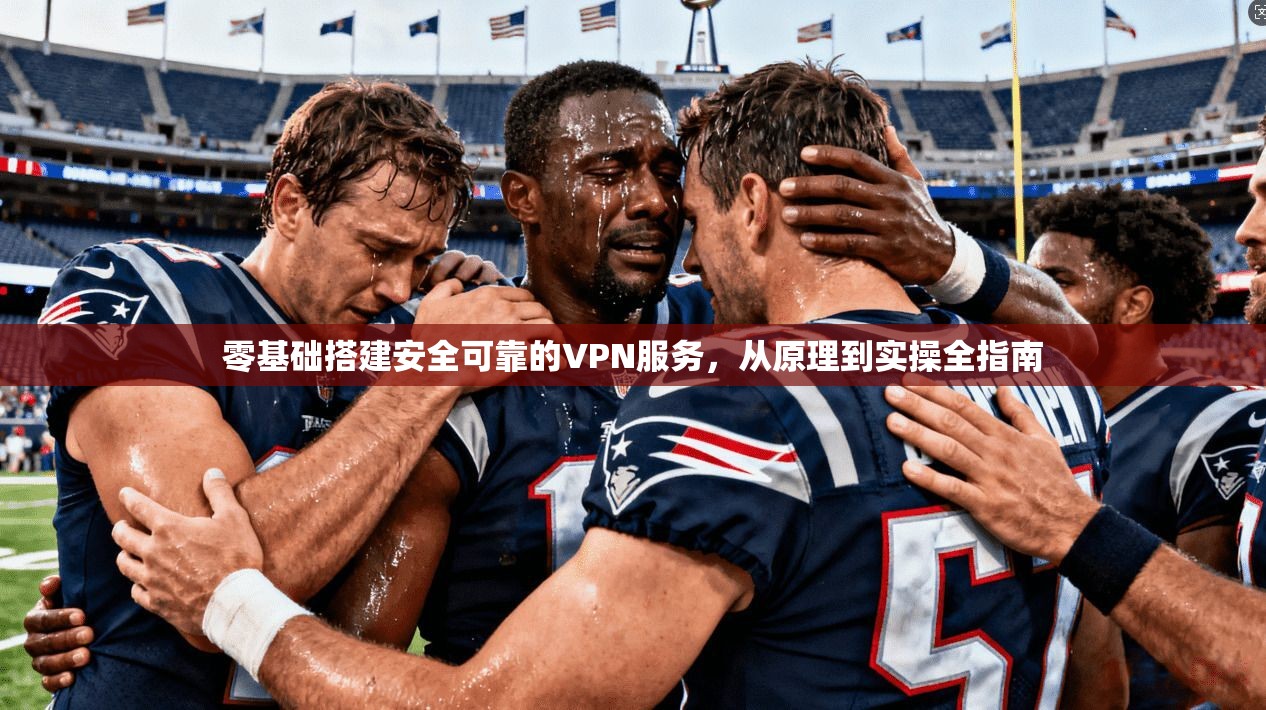 零基础搭建安全可靠的VPN服务,从原理到实操全指南 零基础搭建安全可靠的VPN服务,从原理到实操全指南