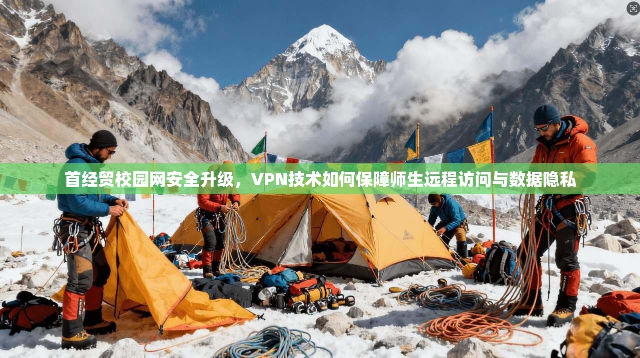 首经贸校园网安全升级,VPN技术如何保障师生远程访问与数据隐私 首经贸校园网安全升级,VPN技术如何保障师生远程访问与数据隐私